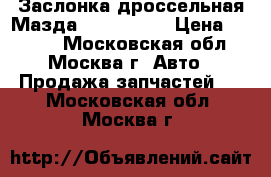 Заслонка дроссельная Мазда Mazda CX 7 › Цена ­ 8 000 - Московская обл., Москва г. Авто » Продажа запчастей   . Московская обл.,Москва г.